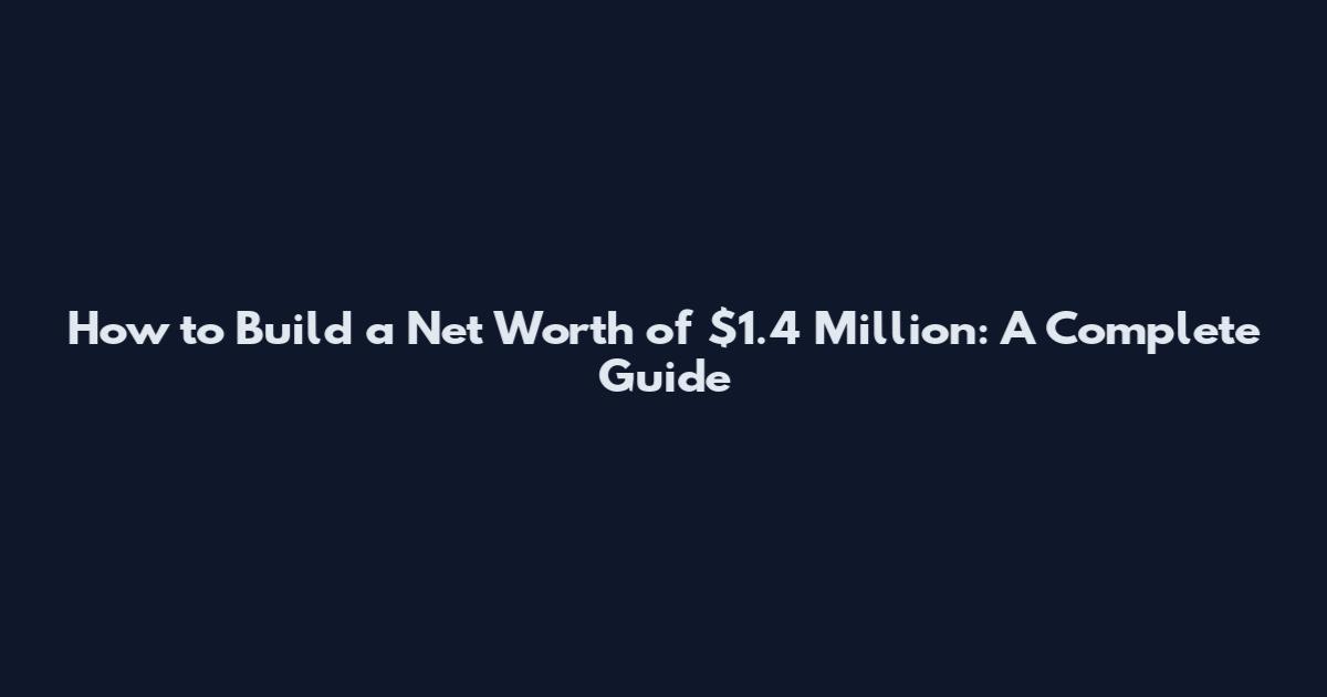 How to Build a Net Worth of $1.4 Million: A Complete Guide
