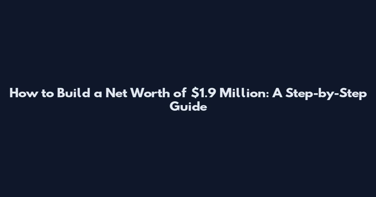 How to Build a Net Worth of $1.9 Million: A Step-by-Step Guide