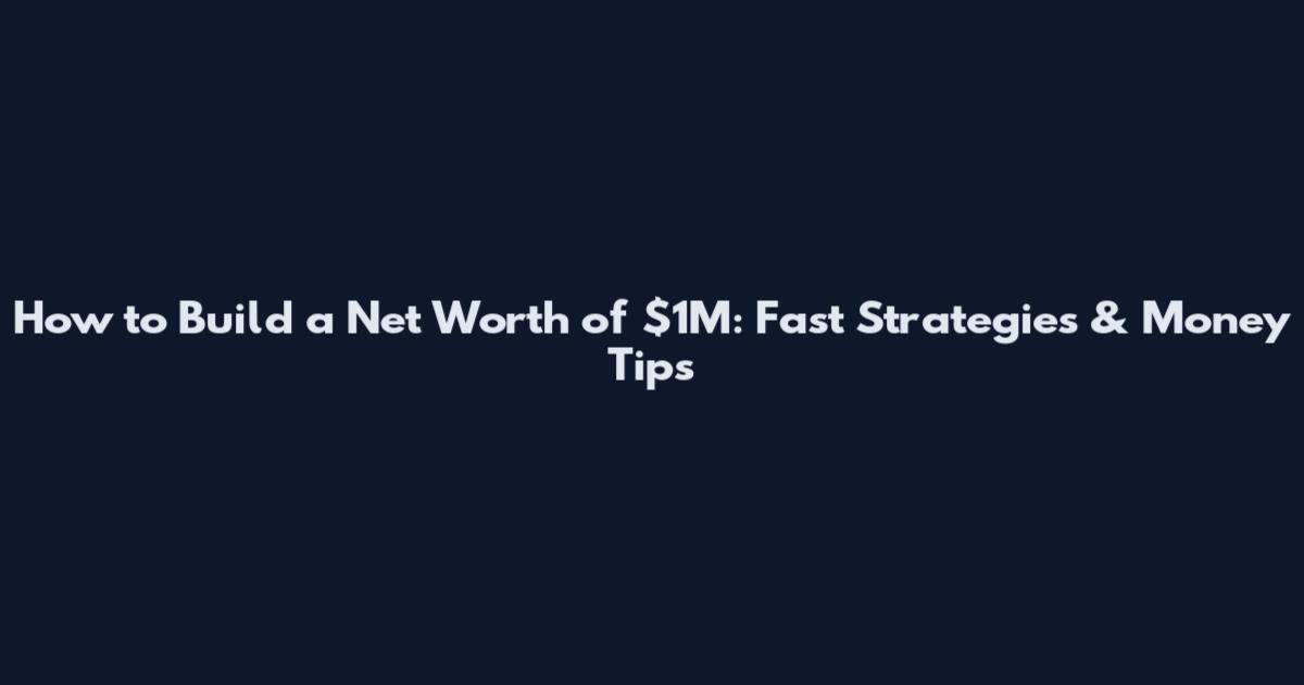 How to Build a Net Worth of $1M: Fast Strategies & Money Tips