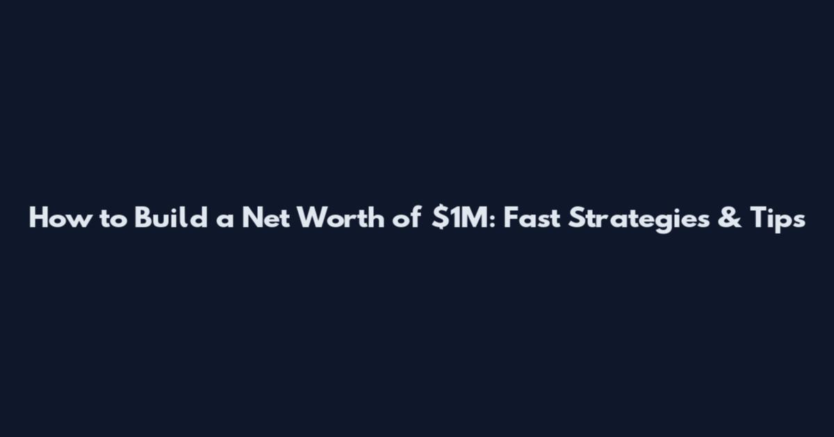 How to Build a Net Worth of $1M: Fast Strategies & Tips