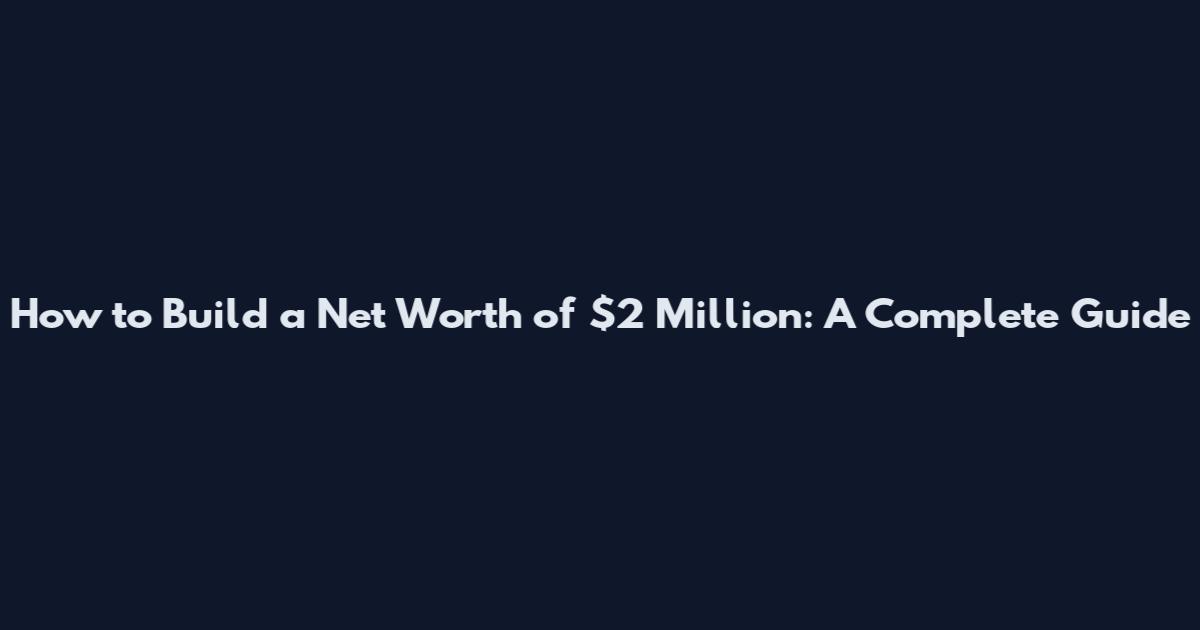How to Build a Net Worth of $2 Million: A Complete Guide