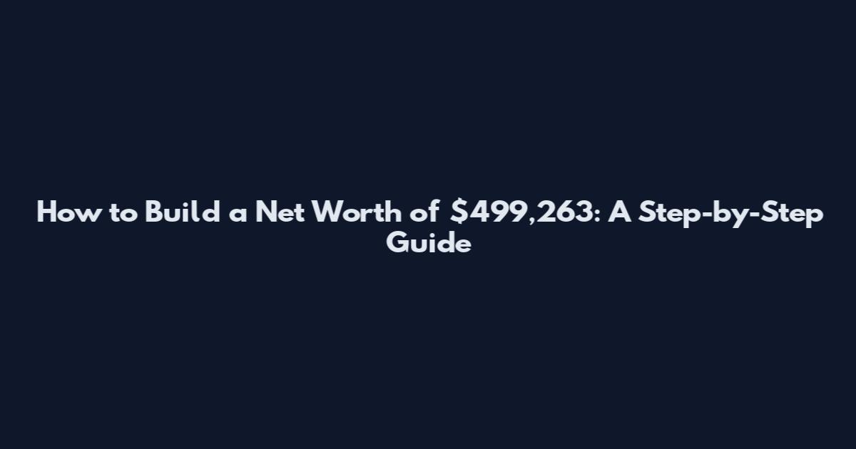 How to Build a Net Worth of $499,263: A Step-by-Step Guide