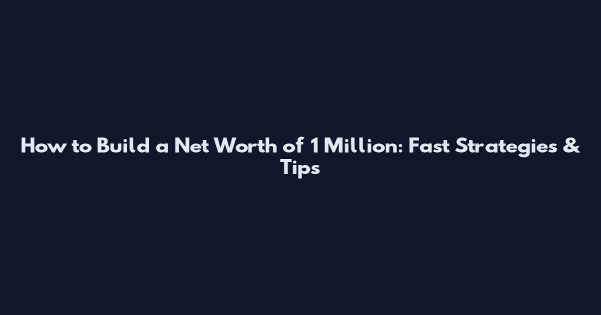 How to Build a Net Worth of 1 Million: Fast Strategies & Tips