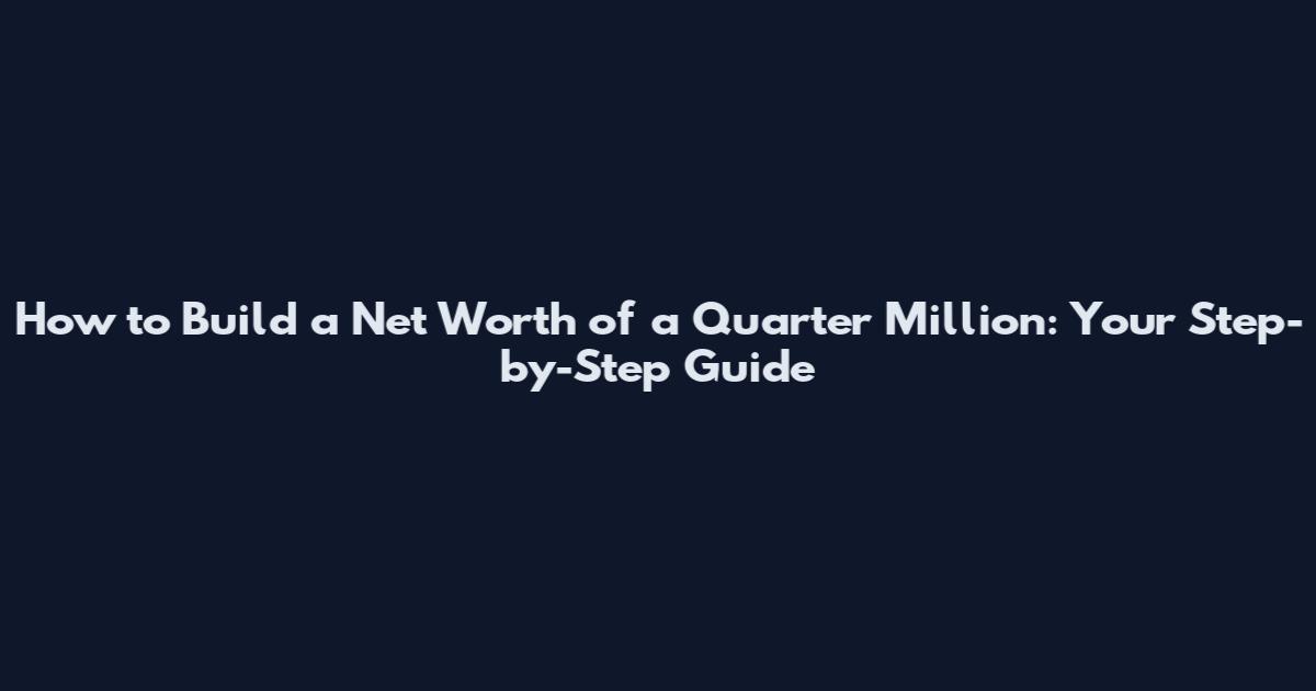 How to Build a Net Worth of a Quarter Million: Your Step-by-Step Guide
