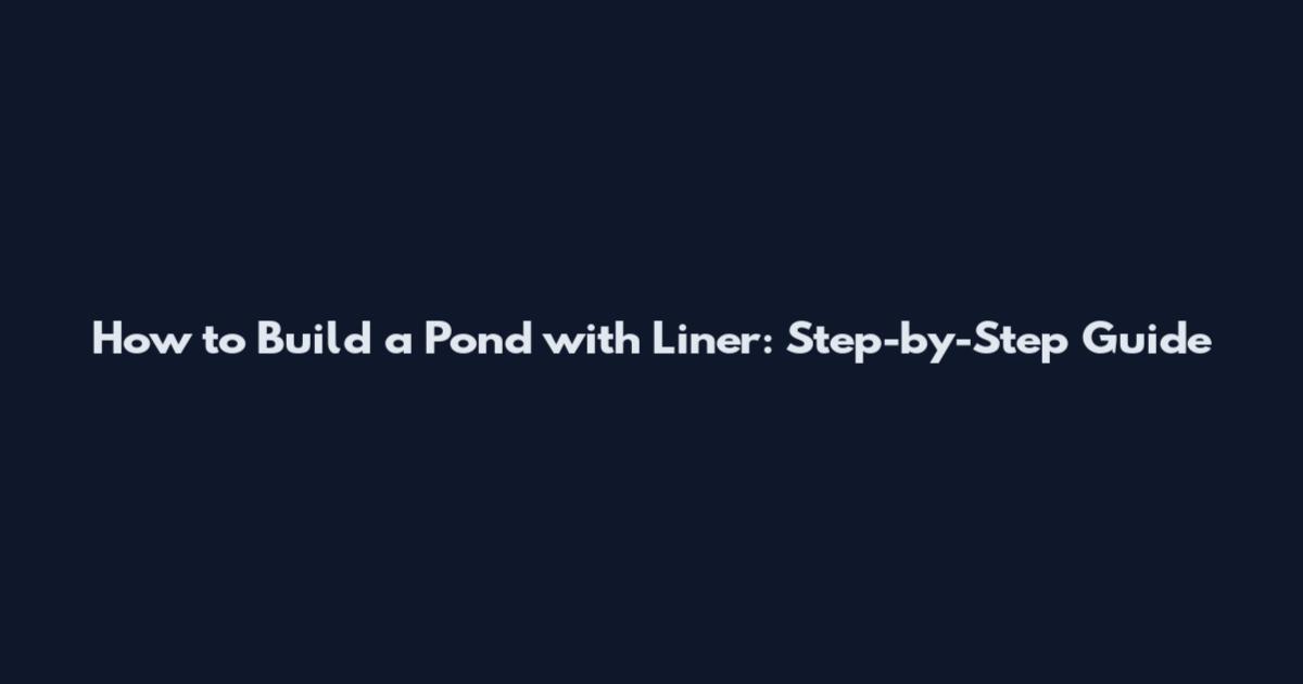 How to Build a Pond with Liner: Step-by-Step Guide