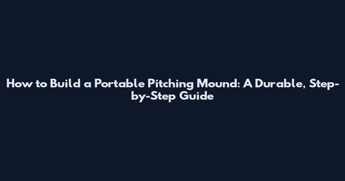 How to Build a Portable Pitching Mound: A Durable, Step-by-Step Guide