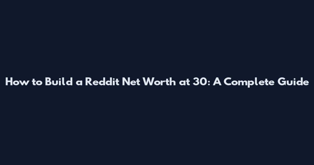 How to Build a Reddit Net Worth at 30: A Complete Guide