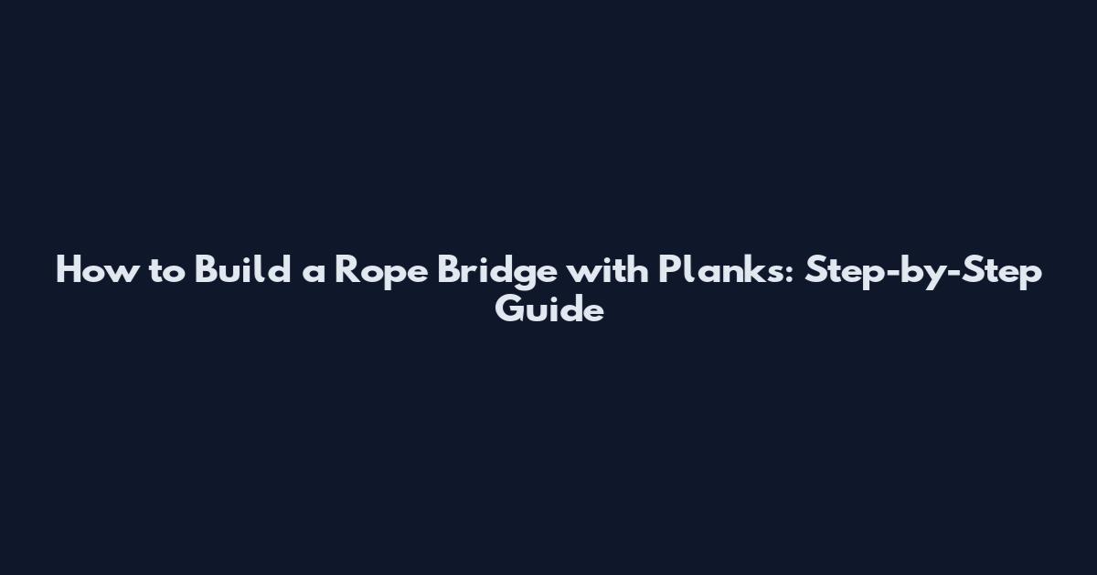 How to Build a Rope Bridge with Planks: Step-by-Step Guide