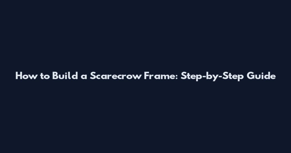 How to Build a Scarecrow Frame: Step-by-Step Guide