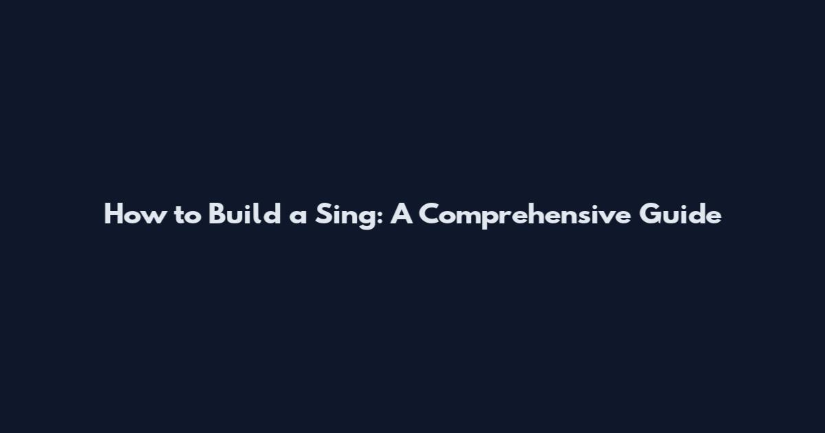 How to Build a Sing: A Comprehensive Guide