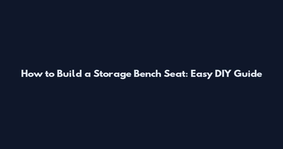 How to Build a Storage Bench Seat: Easy DIY Guide
