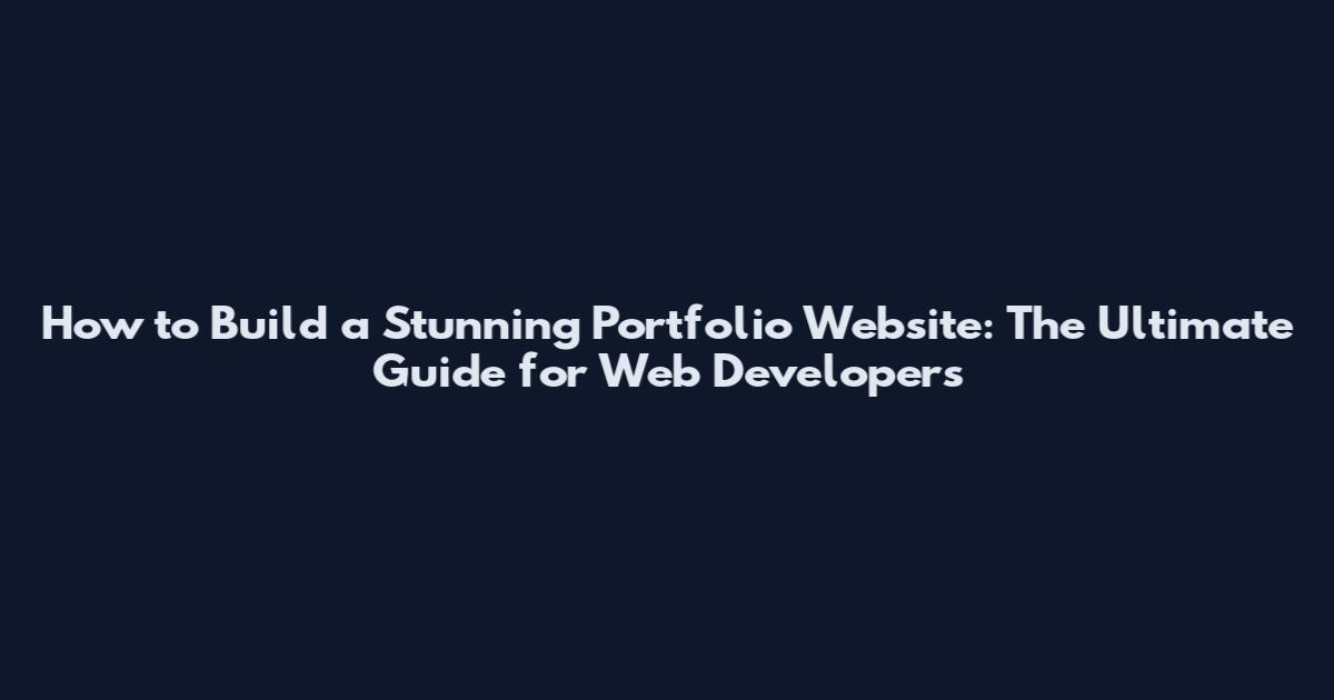 How to Build a Stunning Portfolio Website: The Ultimate Guide for Web Developers