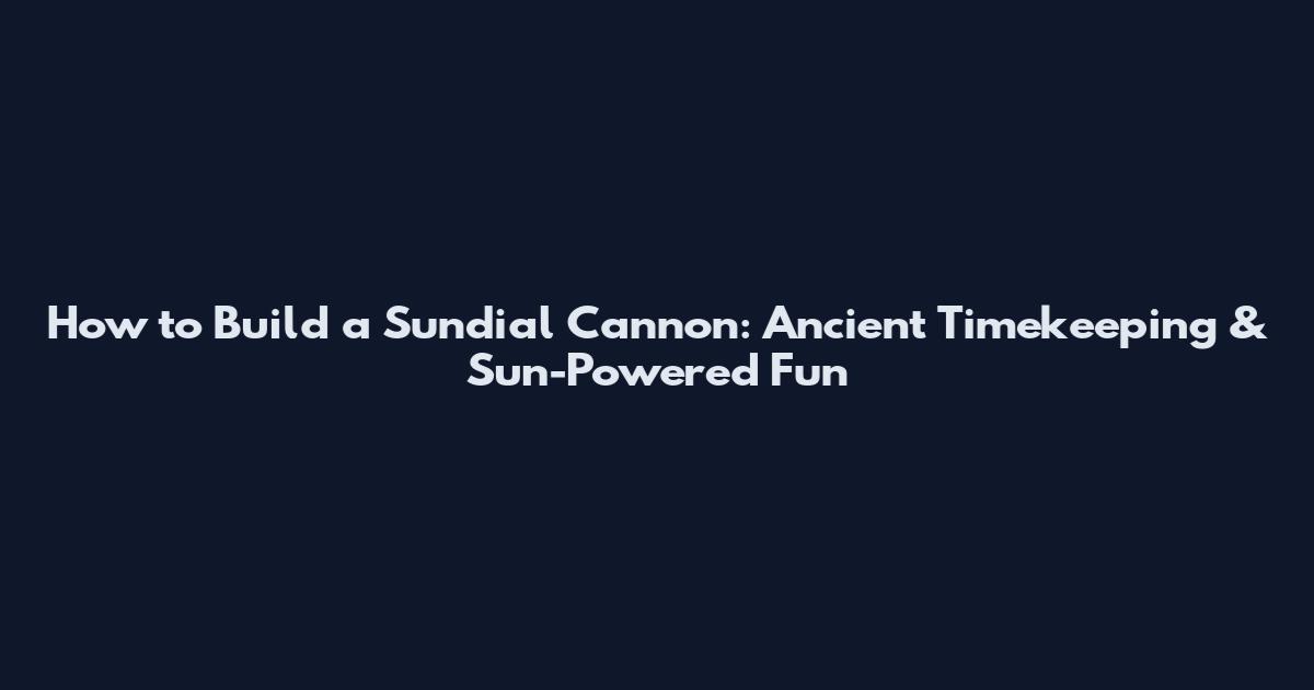 How to Build a Sundial Cannon: Ancient Timekeeping & Sun-Powered Fun