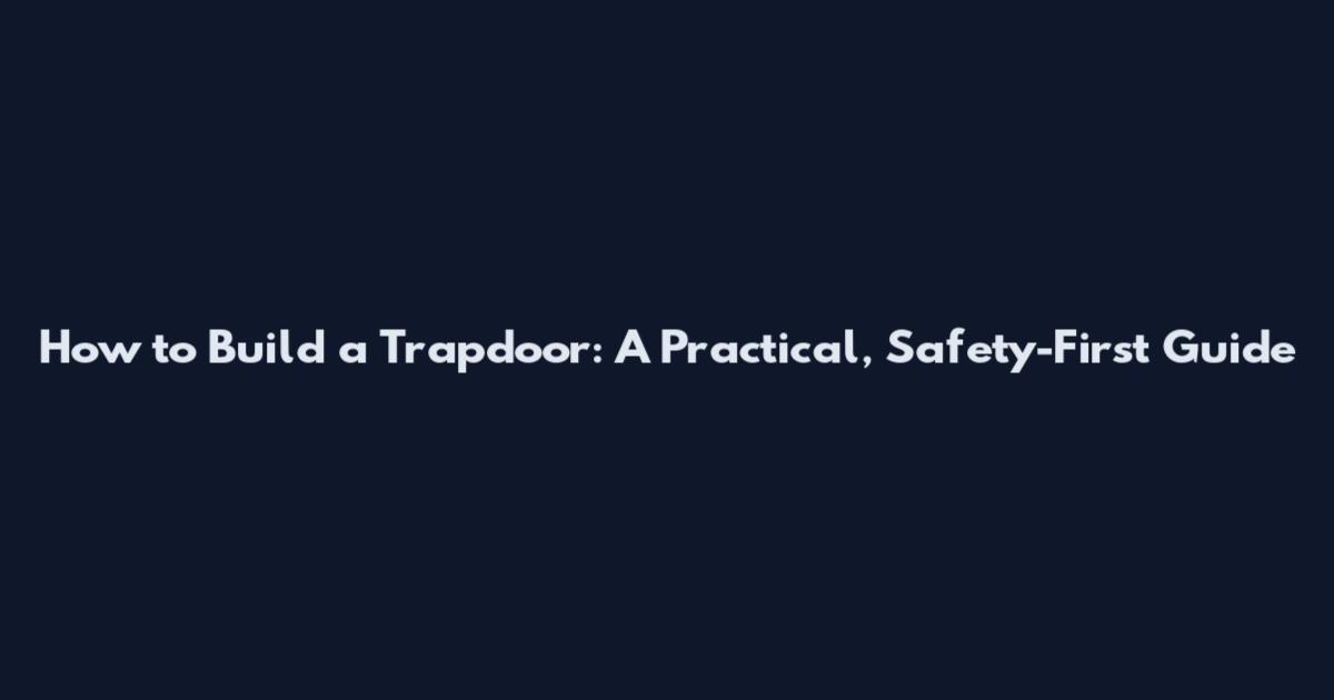 How to Build a Trapdoor: A Practical, Safety-First Guide