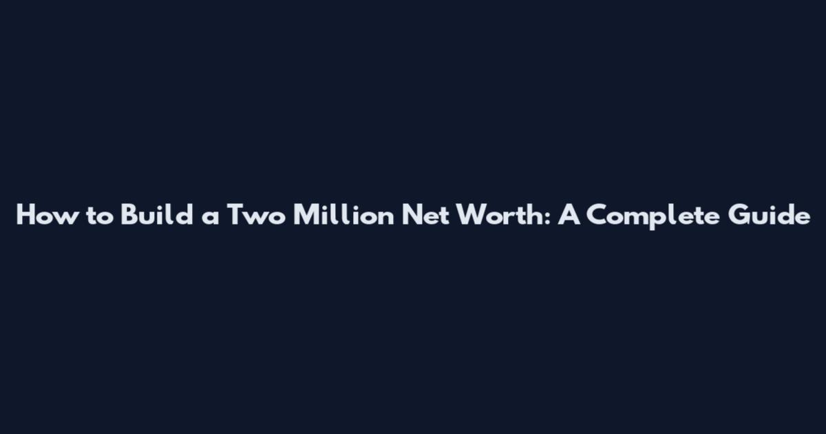 How to Build a Two Million Net Worth: A Complete Guide