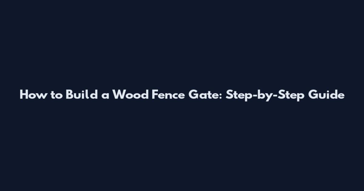 How to Build a Wood Fence Gate: Step-by-Step Guide