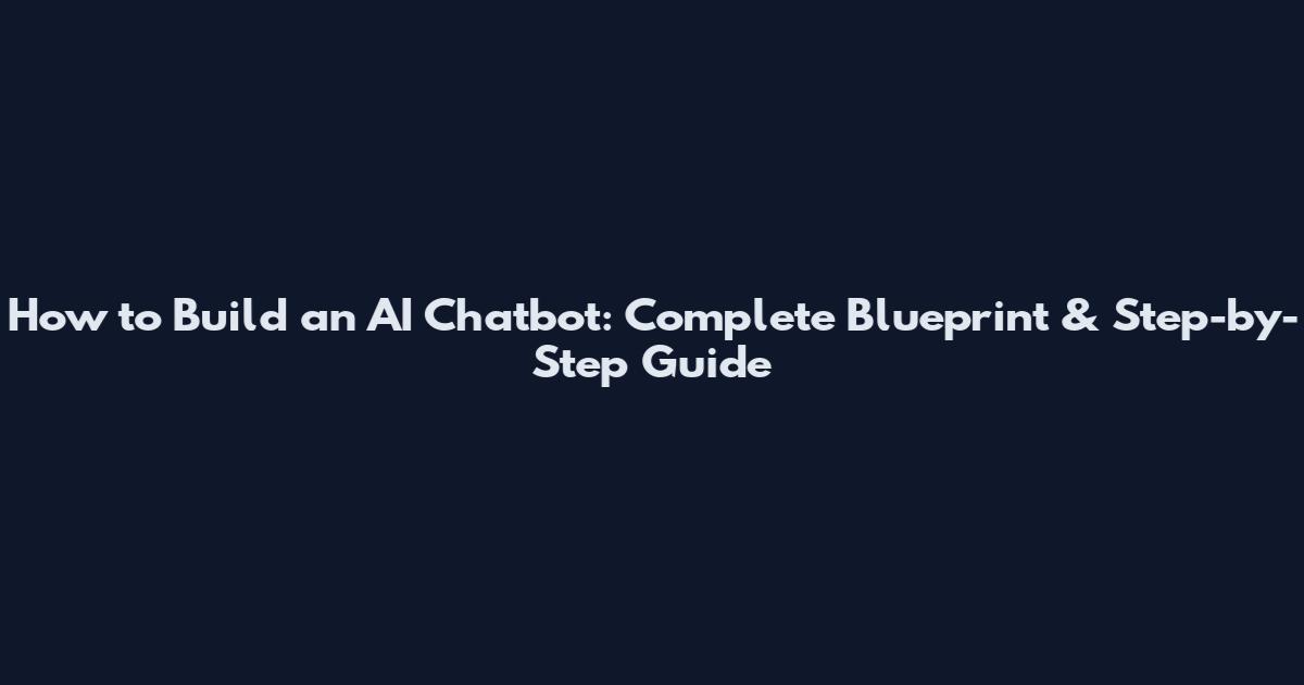 How to Build an AI Chatbot: Complete Blueprint & Step-by-Step Guide