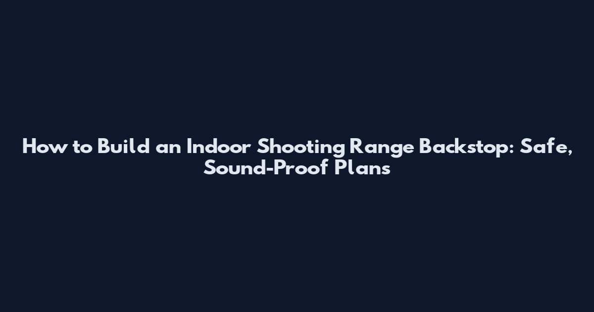 How to Build an Indoor Shooting Range Backstop: Safe, Sound-Proof Plans