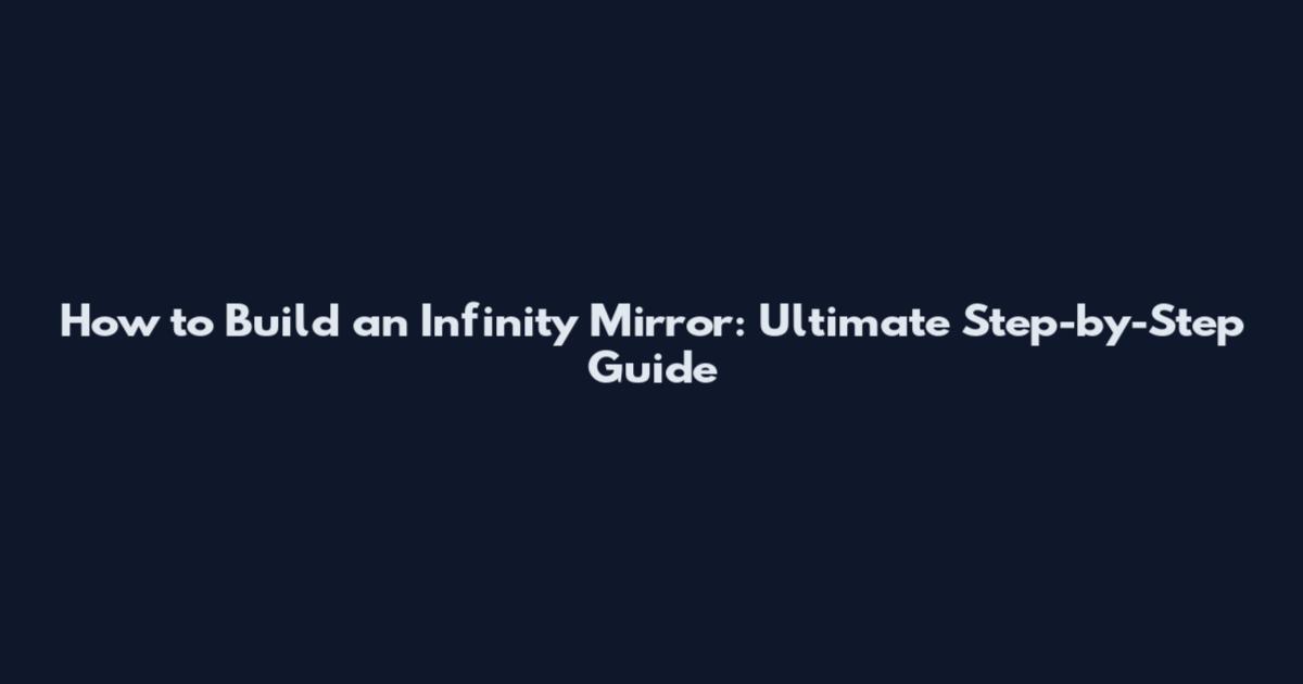 How to Build an Infinity Mirror: Ultimate Step-by-Step Guide
