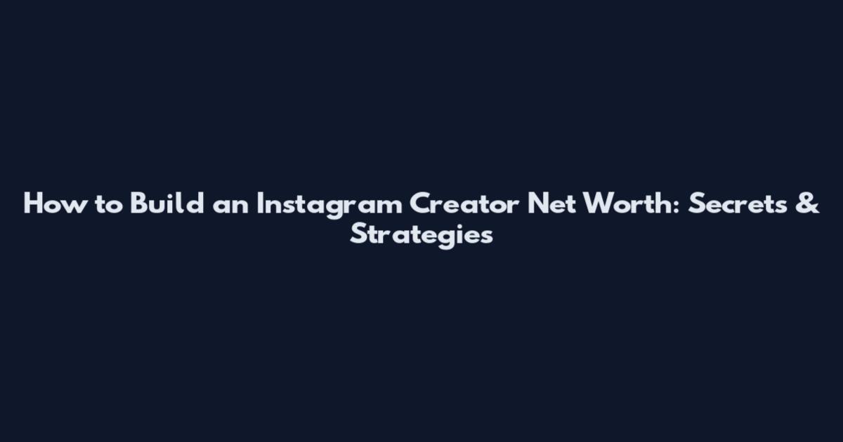 How to Build an Instagram Creator Net Worth: Secrets & Strategies