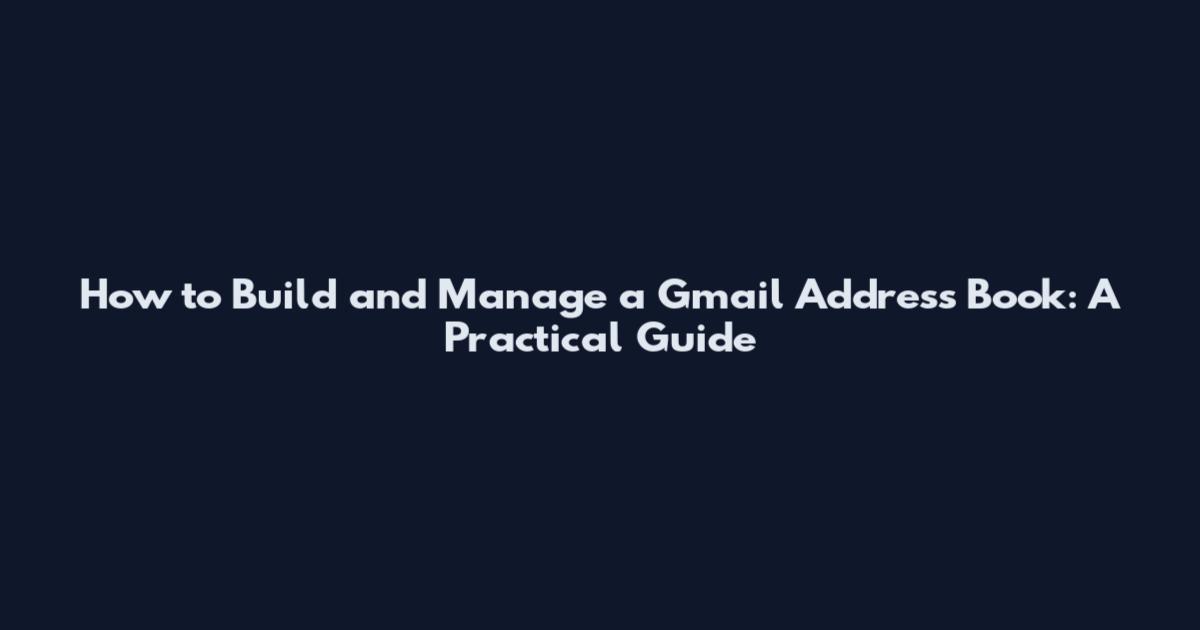 How to Build and Manage a Gmail Address Book: A Practical Guide