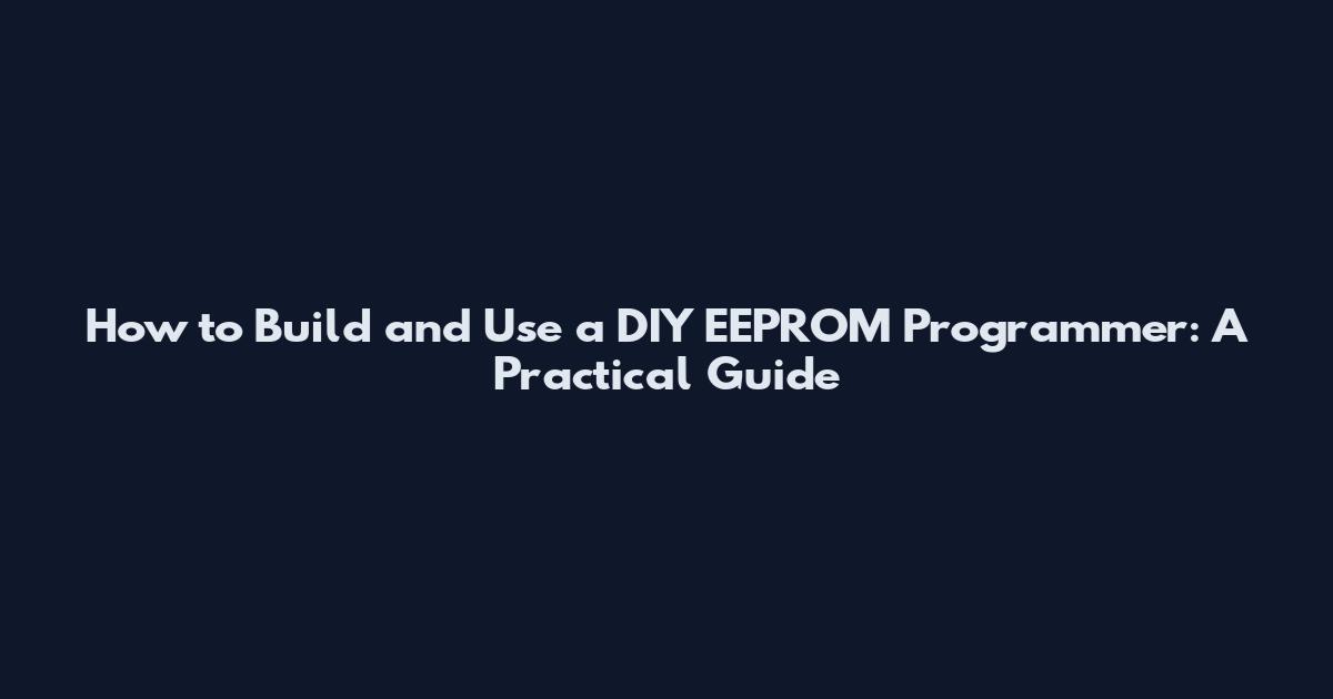 How to Build and Use a DIY EEPROM Programmer: A Practical Guide