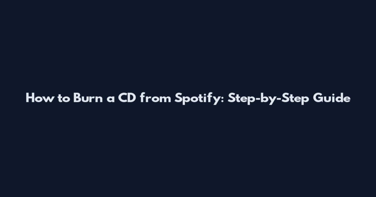 How to Burn a CD from Spotify: Step-by-Step Guide