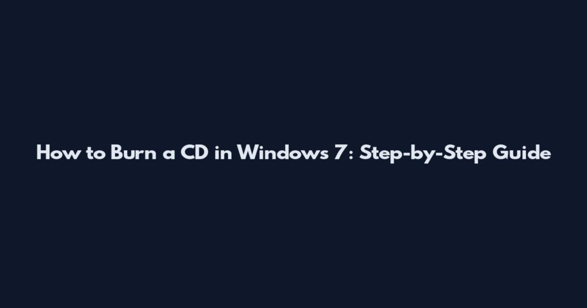 How to Burn a CD in Windows 7: Step-by-Step Guide