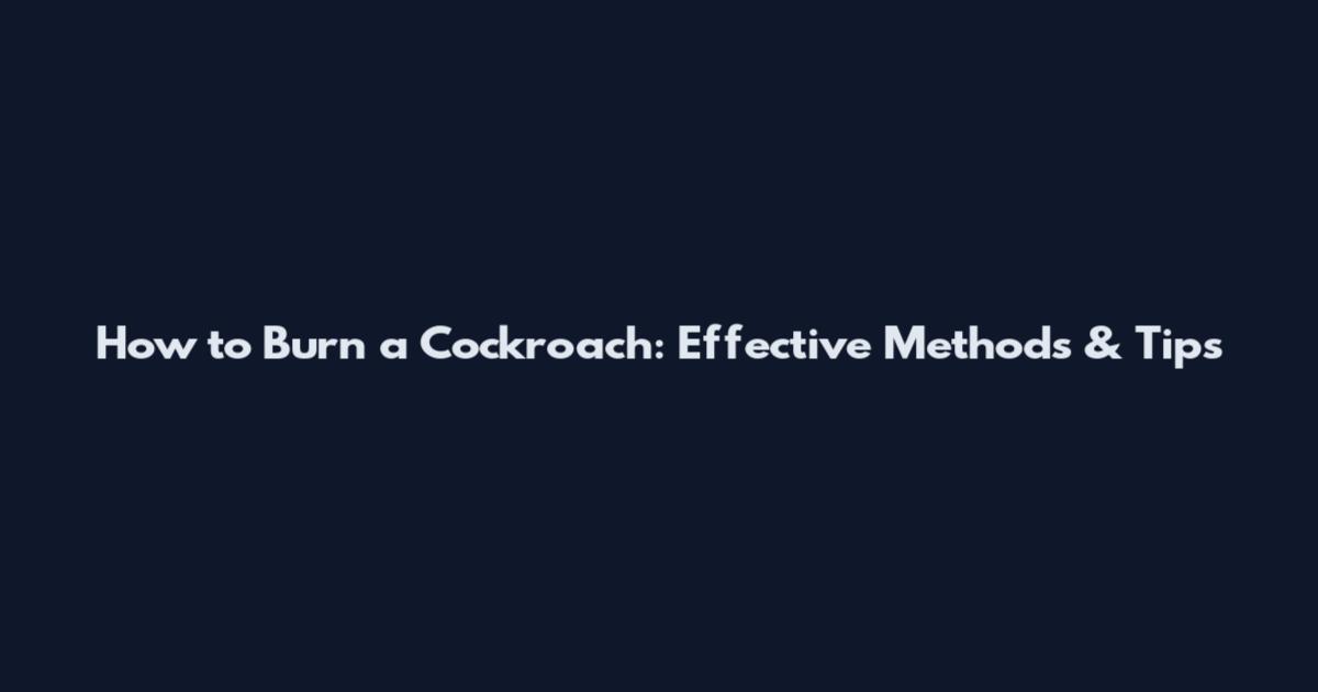 How to Burn a Cockroach: Effective Methods & Tips
