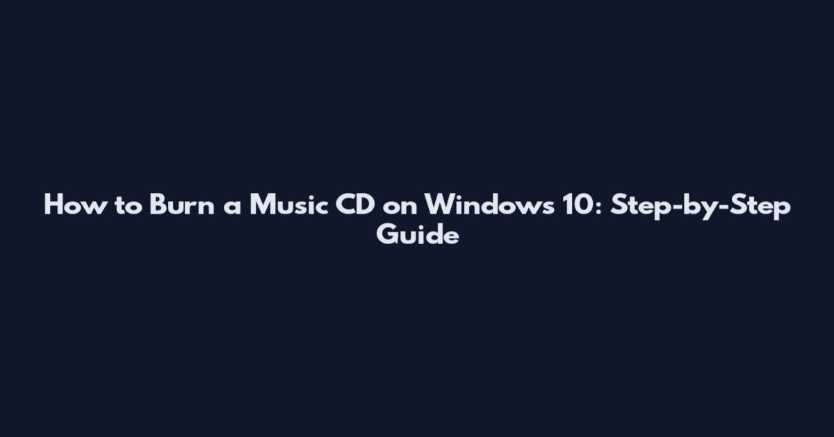 How to Burn a Music CD on Windows 10: Step-by-Step Guide