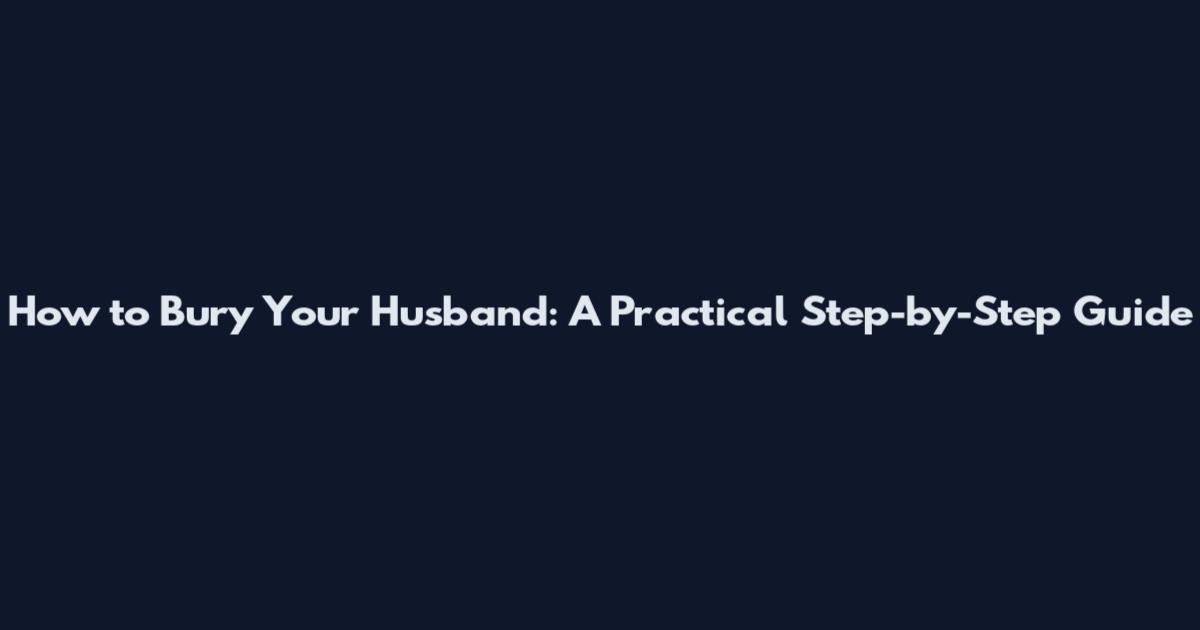 How to Bury Your Husband: A Practical Step-by-Step Guide