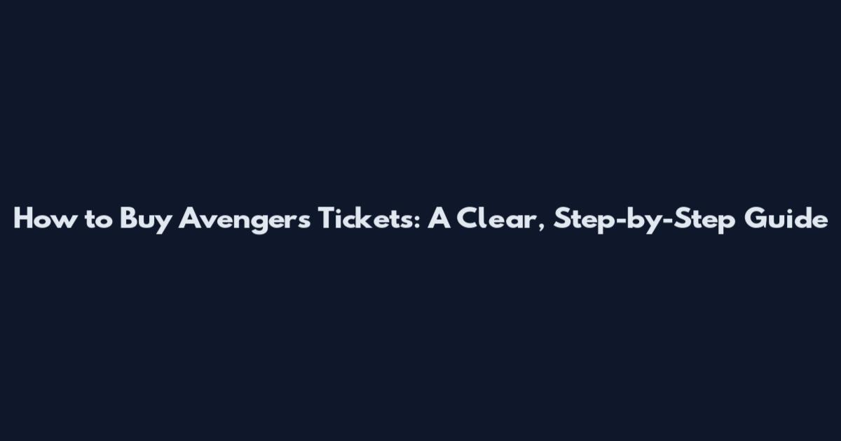 How to Buy Avengers Tickets: A Clear, Step-by-Step Guide