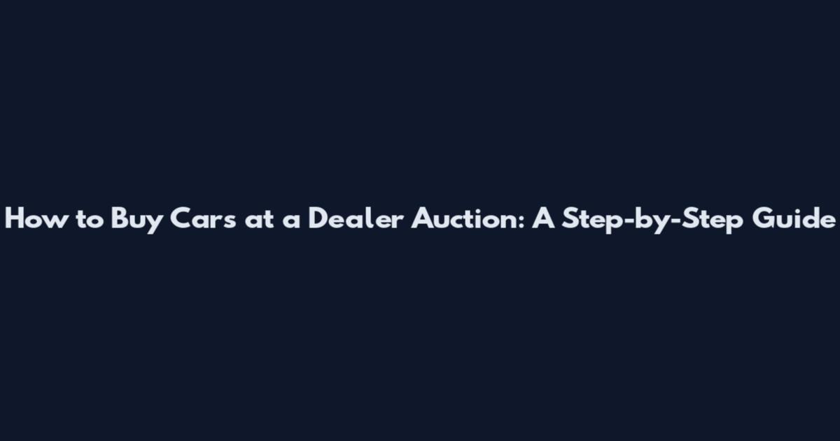 How to Buy Cars at a Dealer Auction: A Step-by-Step Guide