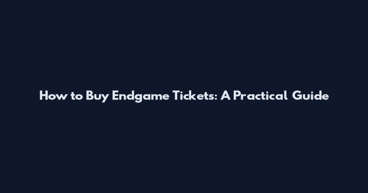 How to Buy Endgame Tickets: A Practical Guide