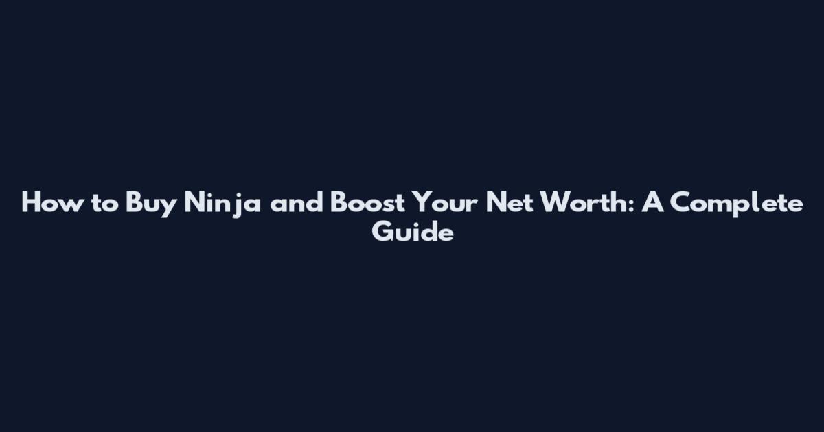 How to Buy Ninja and Boost Your Net Worth: A Complete Guide