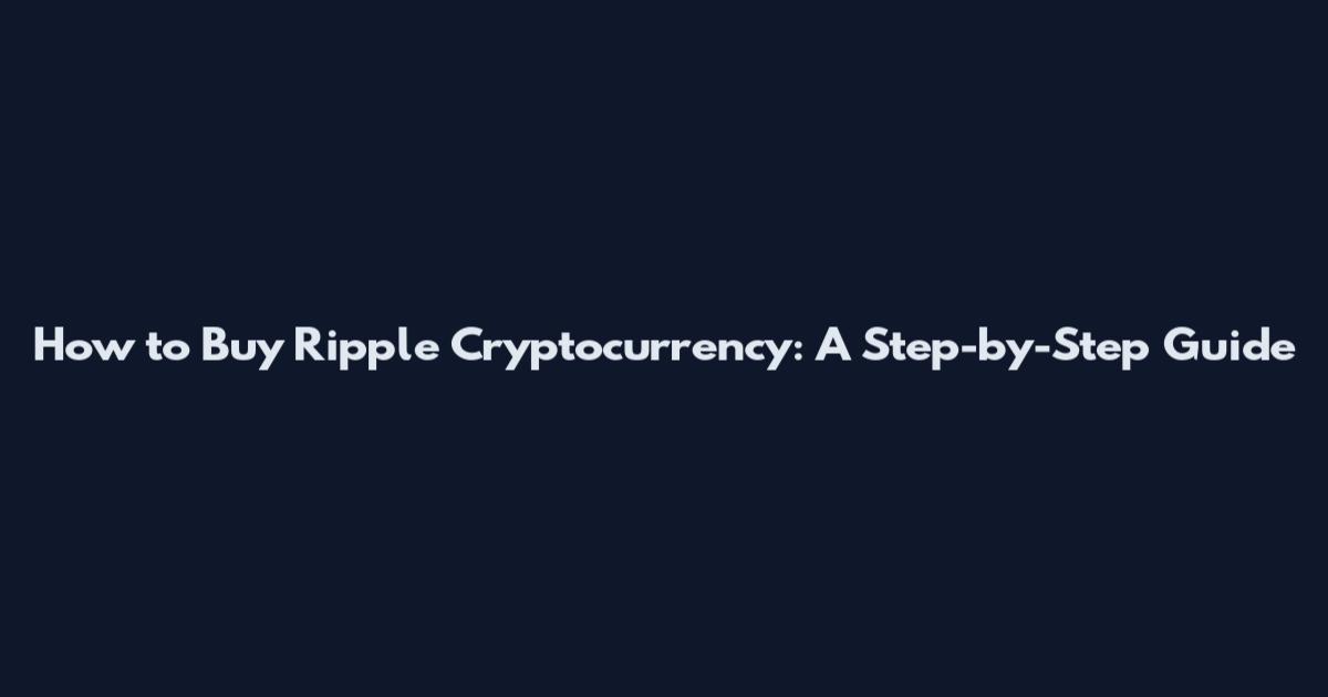 How to Buy Ripple Cryptocurrency: A Step-by-Step Guide