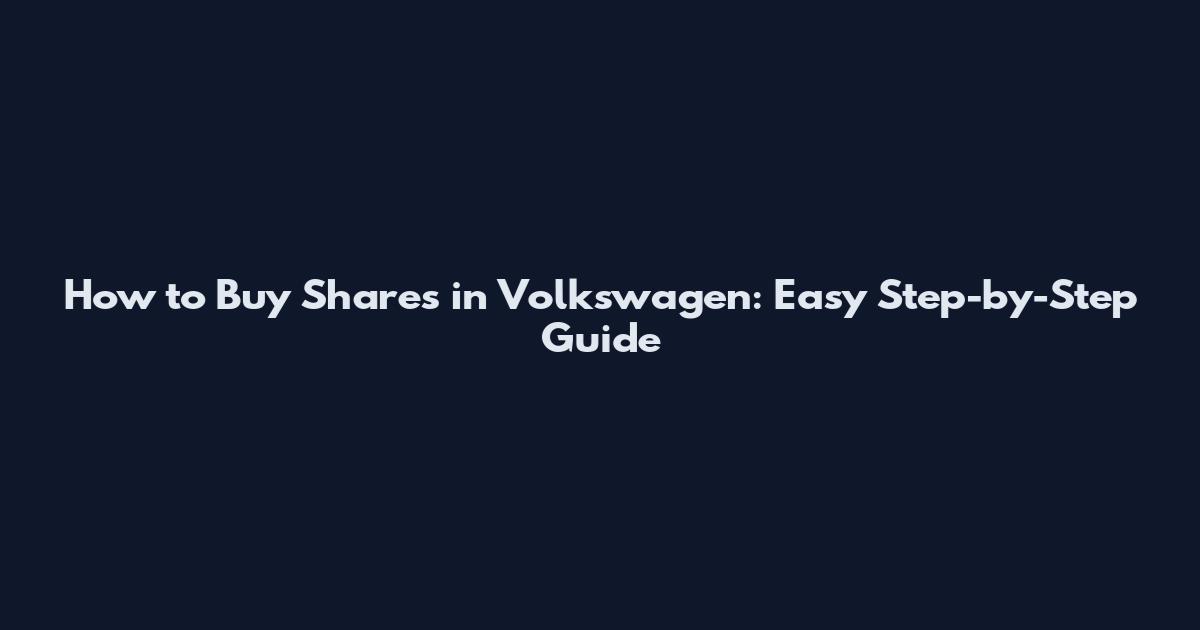 How to Buy Shares in Volkswagen: Easy Step-by-Step Guide