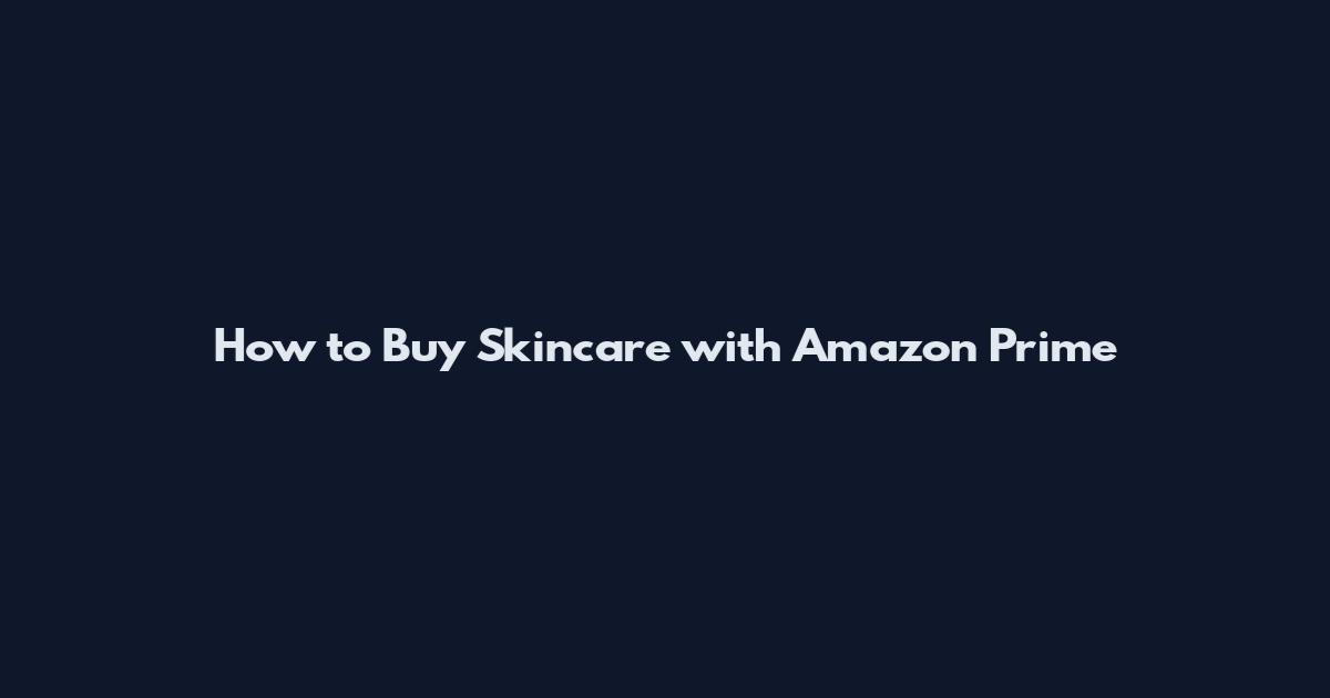 How to Buy Skincare with Amazon Prime