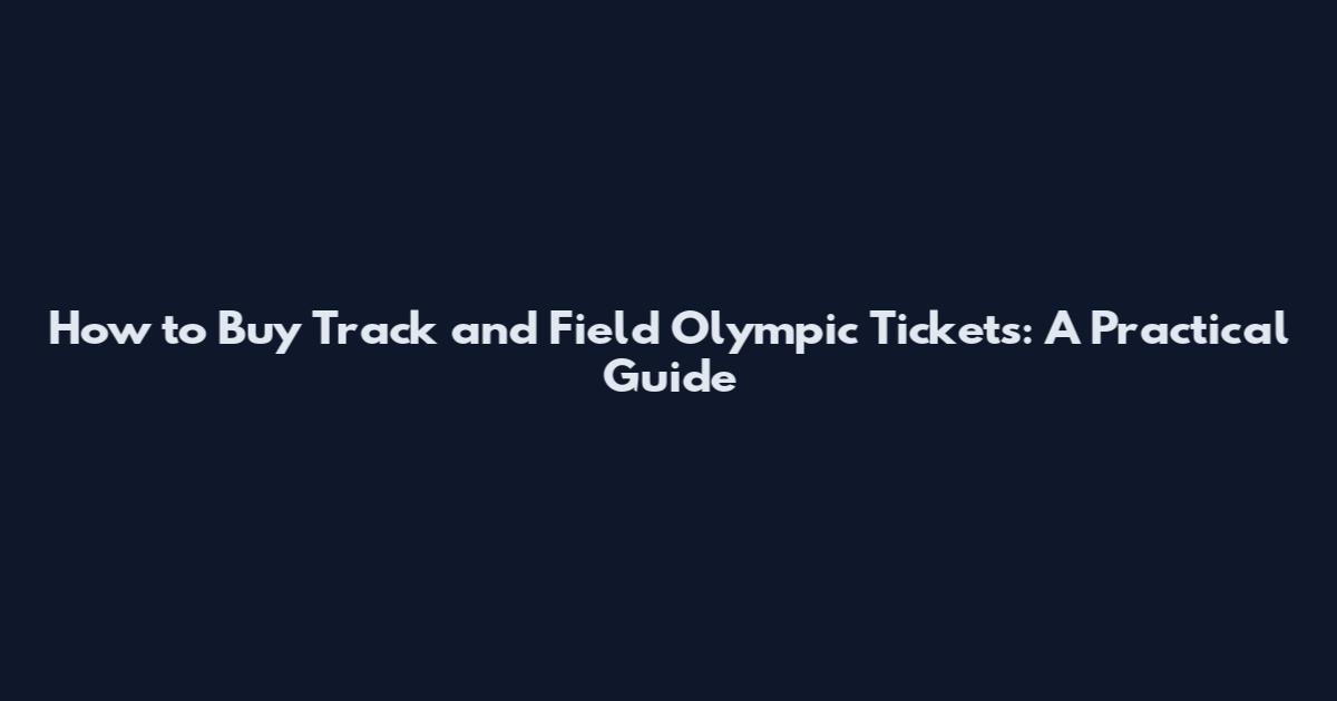 How to Buy Track and Field Olympic Tickets: A Practical Guide