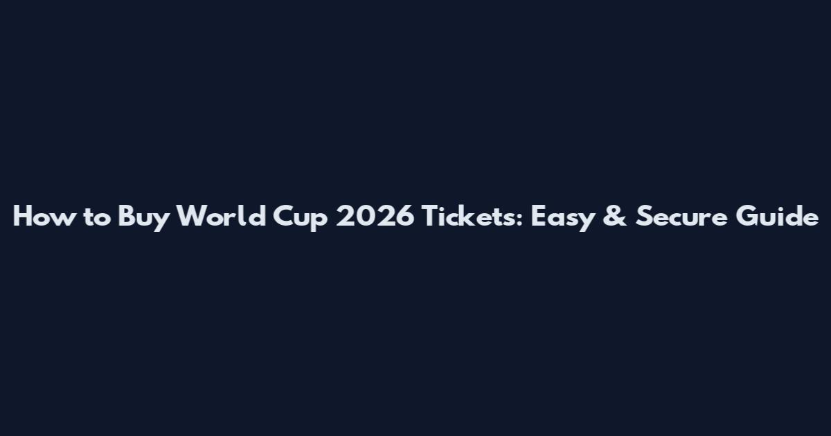 How to Buy World Cup 2026 Tickets: Easy & Secure Guide