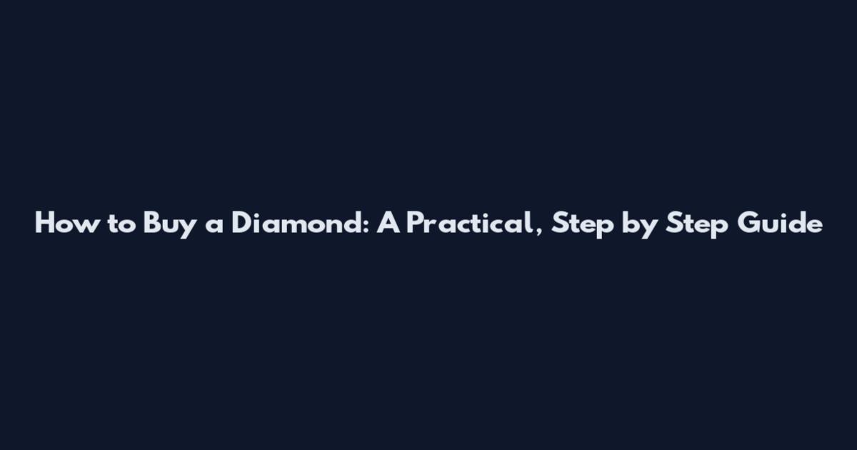 How to Buy a Diamond: A Practical, Step by Step Guide