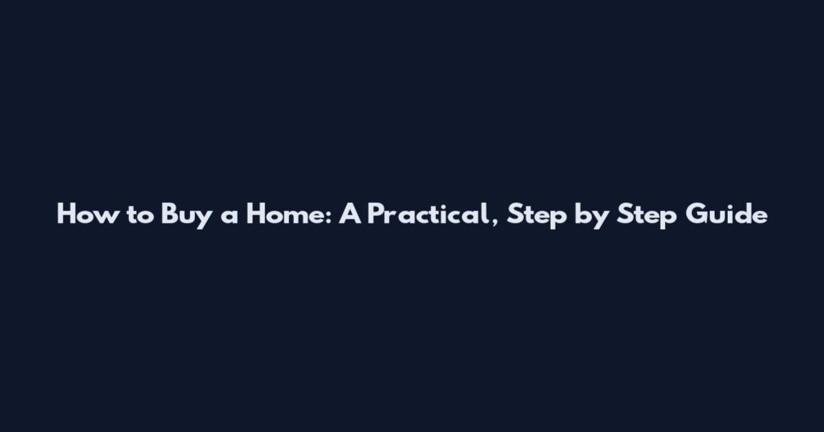 How to Buy a Home: A Practical, Step by Step Guide