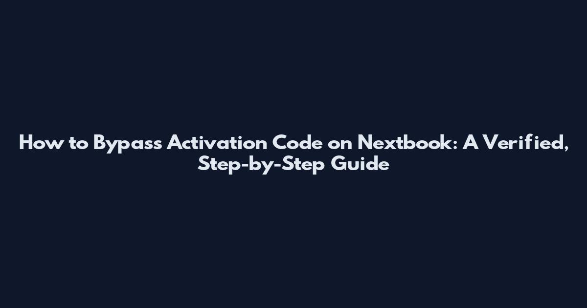 How to Bypass Activation Code on Nextbook: A Verified, Step-by-Step Guide