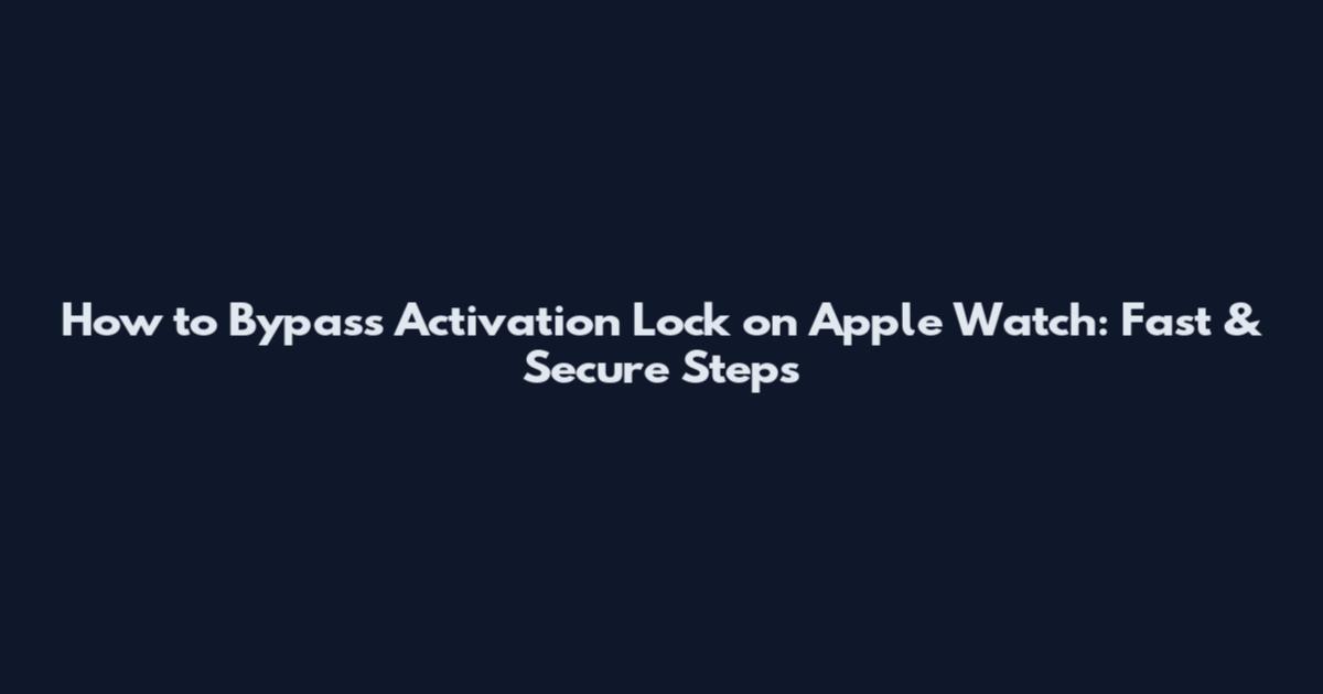 How to Bypass Activation Lock on Apple Watch: Fast & Secure Steps