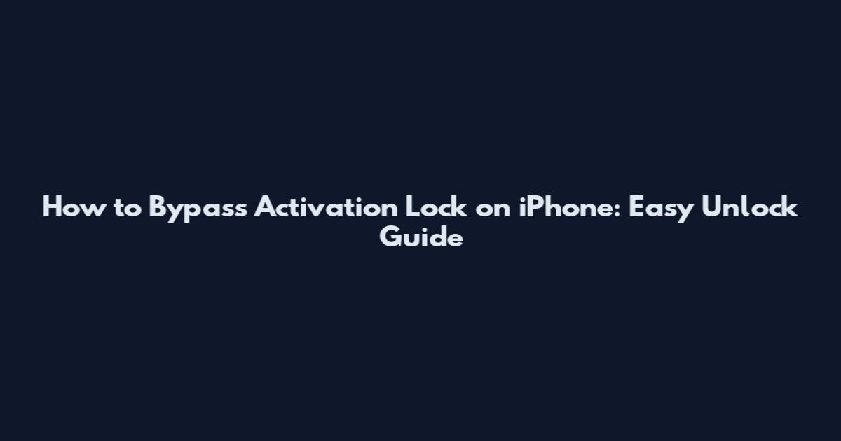 How to Bypass Activation Lock on iPhone: Easy Unlock Guide
