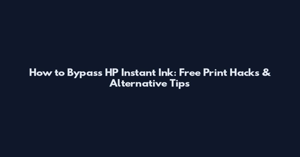 How to Bypass HP Instant Ink: Free Print Hacks & Alternative Tips