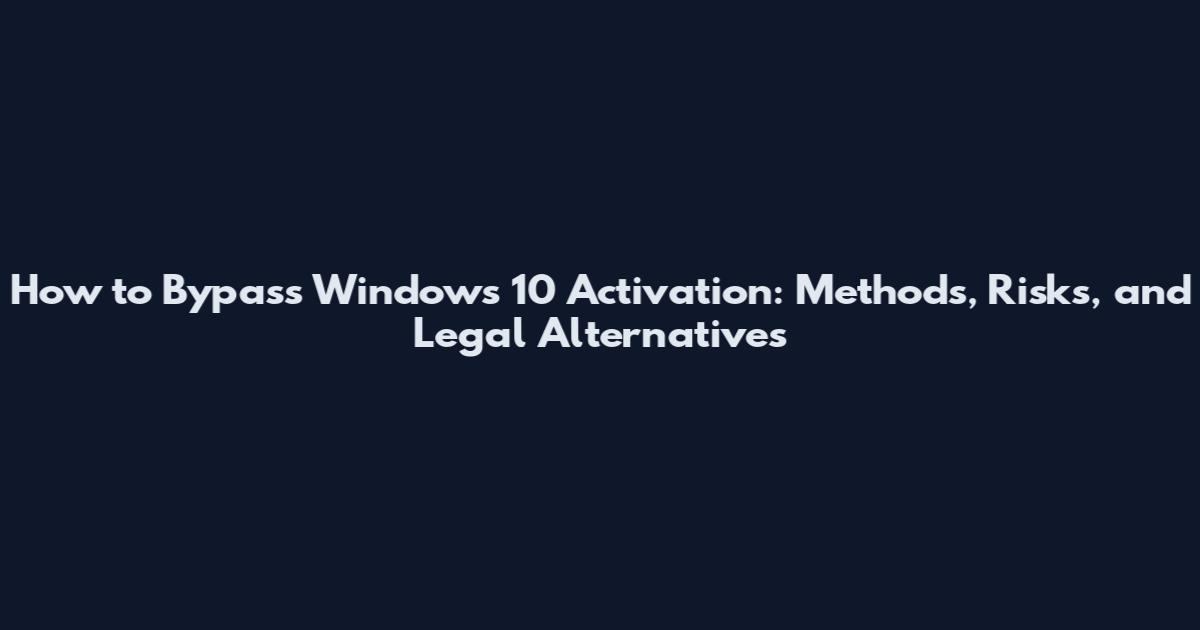 How to Bypass Windows 10 Activation: Methods, Risks, and Legal Alternatives