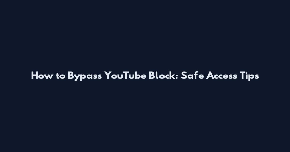 How to Bypass YouTube Block: Safe Access Tips