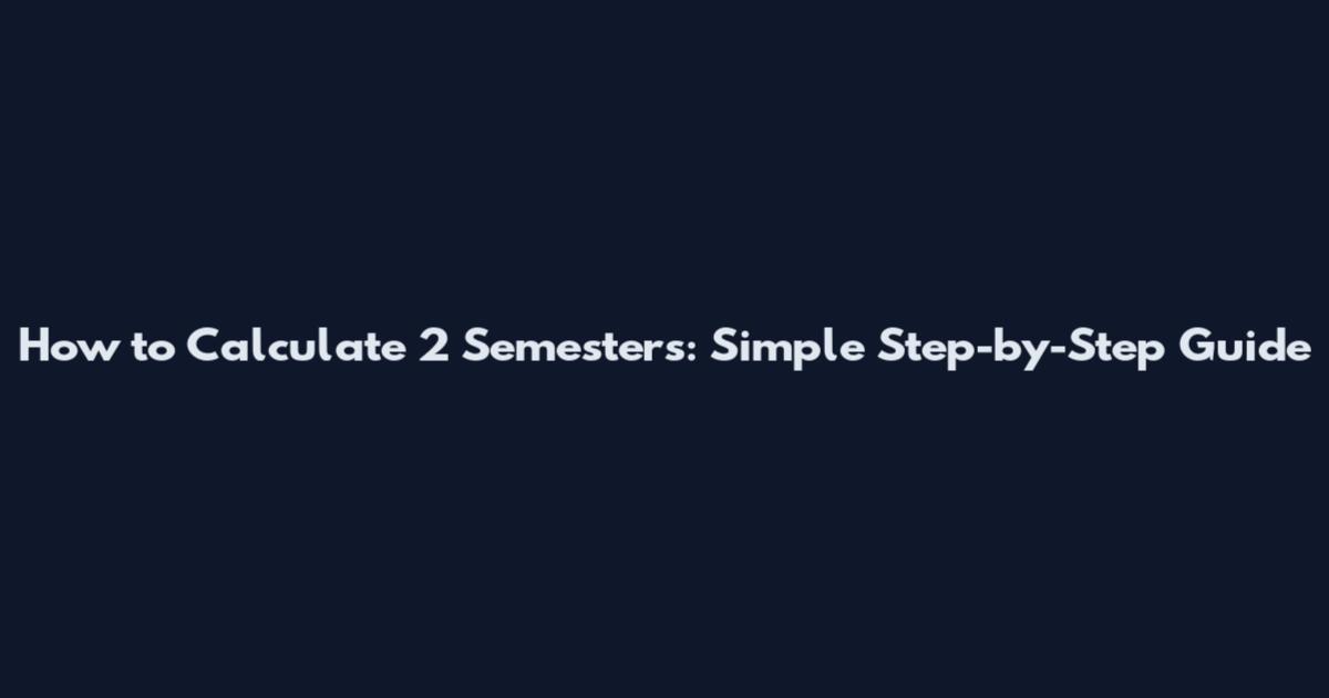 How to Calculate 2 Semesters: Simple Step-by-Step Guide