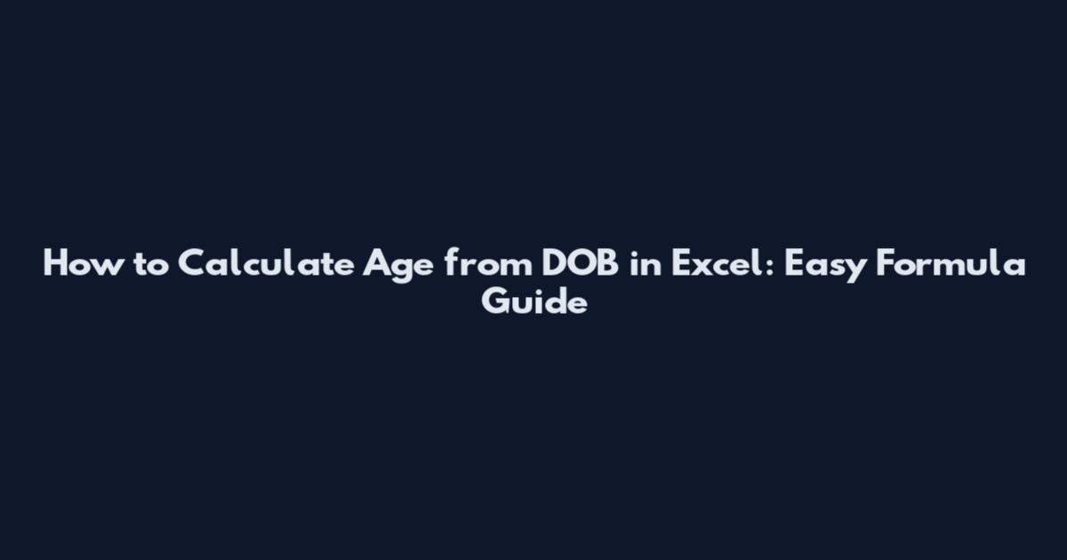 How to Calculate Age from DOB in Excel: Easy Formula Guide